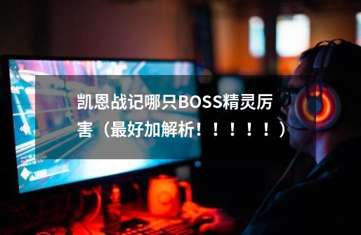 凯恩战记哪只BOSS精灵厉害(最好加解析!!!!!)-第1张-游戏信息-龙启网