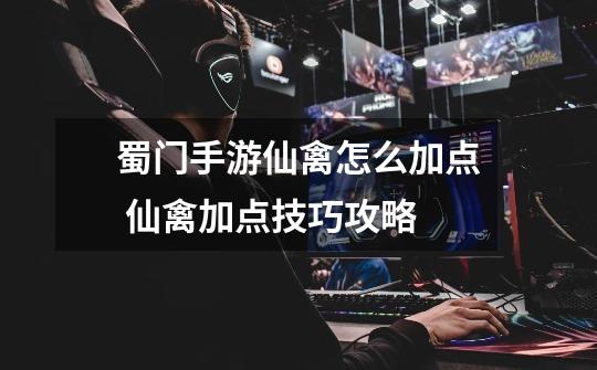蜀门手游仙禽怎么加点 仙禽加点技巧攻略-第1张-游戏信息-龙启网