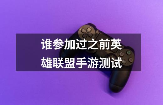 谁参加过之前英雄联盟手游测试-第1张-游戏信息-龙启网