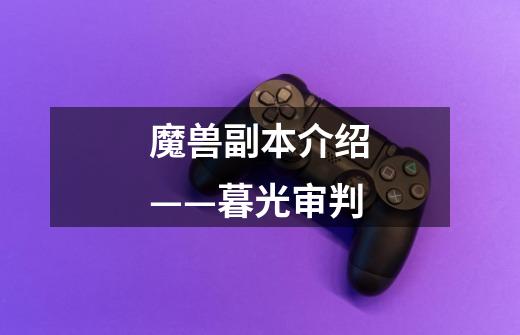 魔兽副本介绍——暮光审判-第1张-游戏信息-龙启网