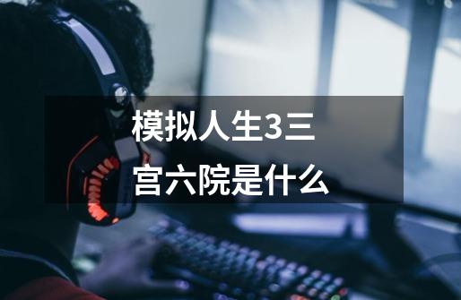 模拟人生3三宫六院是什么-第1张-游戏信息-龙启网