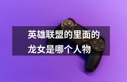 英雄联盟的里面的龙女是哪个人物-第1张-游戏信息-龙启网
