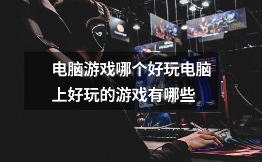 电脑游戏哪个好玩电脑上好玩的游戏有哪些-第1张-游戏信息-龙启网