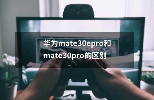 华为mate30epro和mate30pro的区别-第1张-游戏信息-龙启网