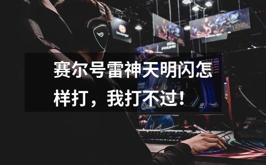 赛尔号雷神天明闪怎样打,我打不过!-第1张-游戏信息-龙启网