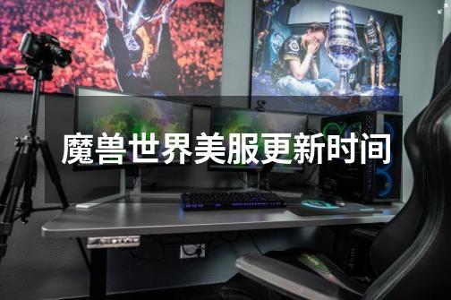 魔兽世界美服更新时间-第1张-游戏信息-龙启网