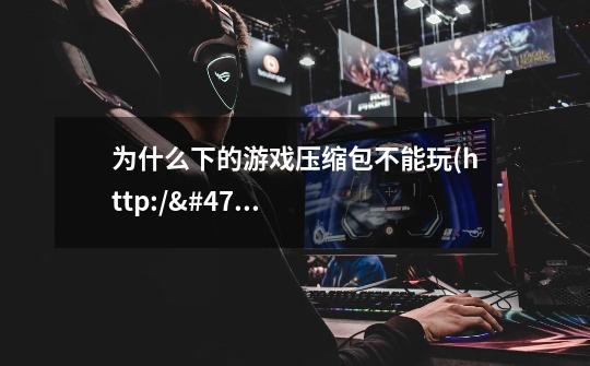 为什么下的游戏压缩包不能玩(http://www.emu618.com/home/fc/web/fcroms03-第1张-游戏信息-龙启网