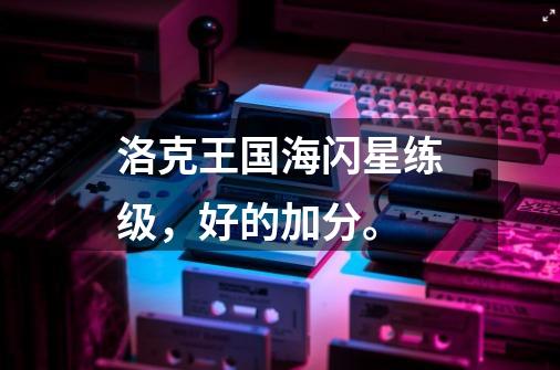 洛克王国海闪星练级,好的加分。-第1张-游戏信息-龙启网