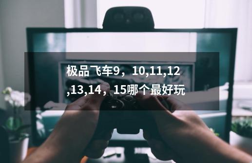 极品飞车9,10,11,12,13,14,15哪个最好玩-第1张-游戏信息-龙启网