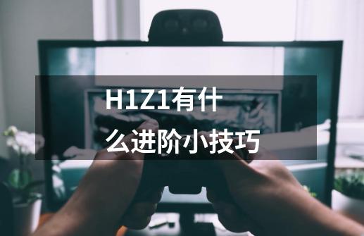 H1Z1有什么进阶小技巧-第1张-游戏信息-龙启网