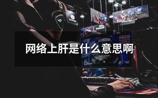 网络上肝是什么意思啊-第1张-游戏信息-龙启网