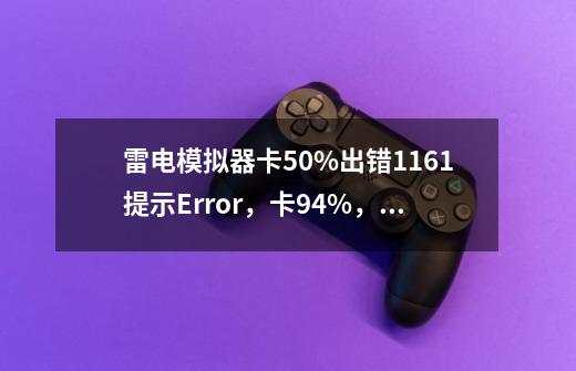 雷电模拟器卡50%出错1161提示Error,卡94%,已开启VT,但模拟器还是检测不到,解决方法-第1张-游戏信息-龙启网