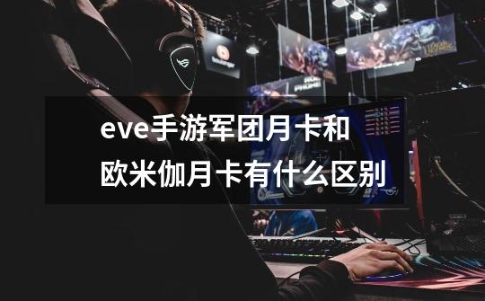 eve手游军团月卡和欧米伽月卡有什么区别-第1张-游戏信息-龙启网