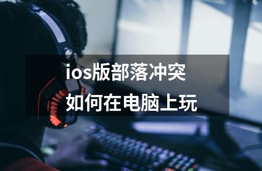 ios版部落冲突如何在电脑上玩-第1张-游戏信息-龙启网