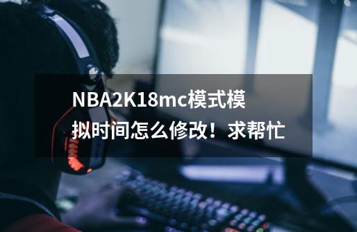 NBA2K18mc模式模拟时间怎么修改!求帮忙-第1张-游戏信息-龙启网
