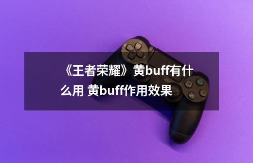 《王者荣耀》黄buff有什么用 黄buff作用效果-第1张-游戏信息-龙启网
