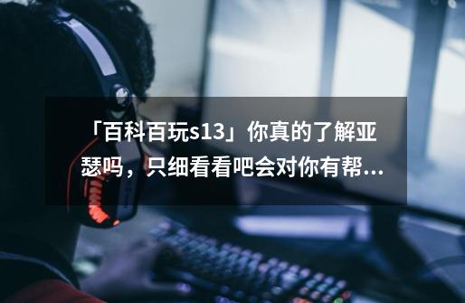 「百科百玩s13」你真的了解亚瑟吗,只细看看吧会对你有帮助-第1张-游戏信息-龙启网