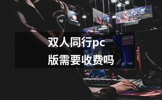 双人同行pc版需要收费吗-第1张-游戏信息-龙启网