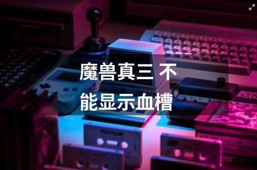 魔兽真三 不能显示血槽-第1张-游戏信息-龙启网