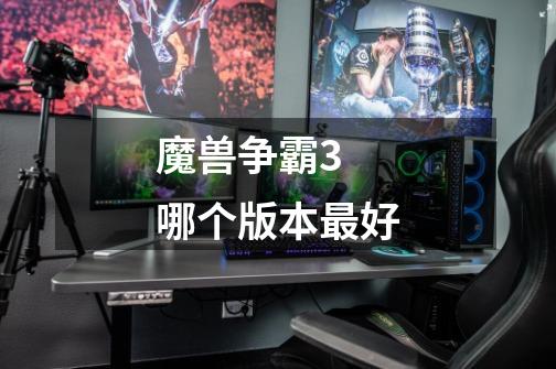 魔兽争霸3 哪个版本最好-第1张-游戏信息-龙启网