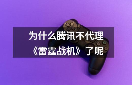 为什么腾讯不代理《雷霆战机》了呢-第1张-游戏信息-龙启网