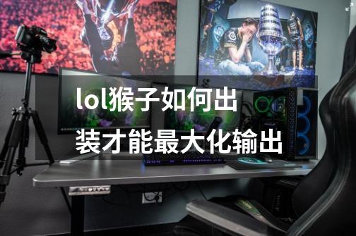 lol猴子如何出装才能最大化输出-第1张-游戏信息-龙启网