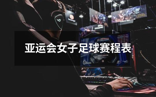 亚运会女子足球赛程表-第1张-游戏信息-龙启网