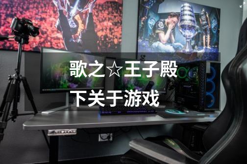 歌之☆王子殿下关于游戏-第1张-游戏信息-龙启网