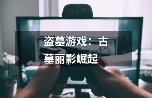 盗墓游戏:古墓丽影崛起-第1张-游戏信息-龙启网