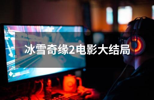 冰雪奇缘2电影大结局-第1张-游戏信息-龙启网