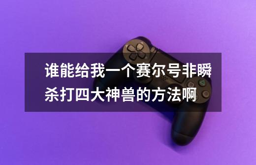 谁能给我一个赛尔号非瞬杀打四大神兽的方法啊-第1张-游戏信息-龙启网