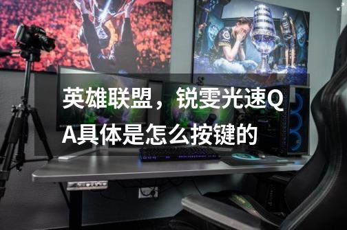 英雄联盟,锐雯光速QA具体是怎么按键的-第1张-游戏信息-龙启网