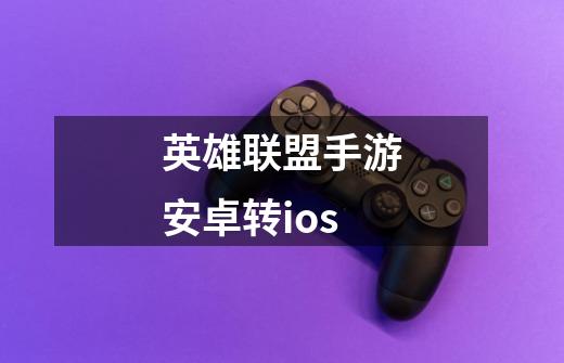 英雄联盟手游安卓转ios-第1张-游戏信息-龙启网