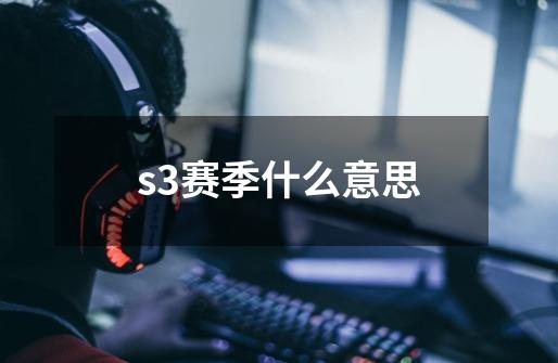 s3赛季什么意思-第1张-游戏信息-龙启网