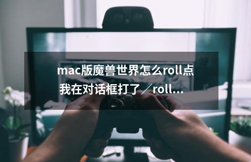 mac版魔兽世界怎么roll点 我在对话框打了／roll 没用啊-第1张-游戏信息-龙启网