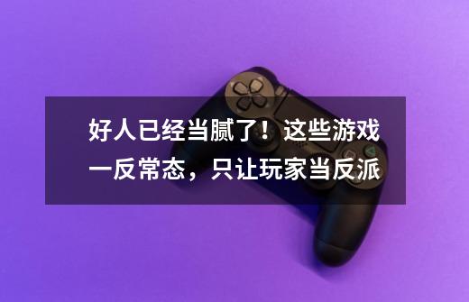 好人已经当腻了!这些游戏一反常态,只让玩家当反派-第1张-游戏信息-龙启网
