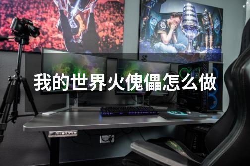 我的世界火傀儡怎么做-第1张-游戏信息-龙启网