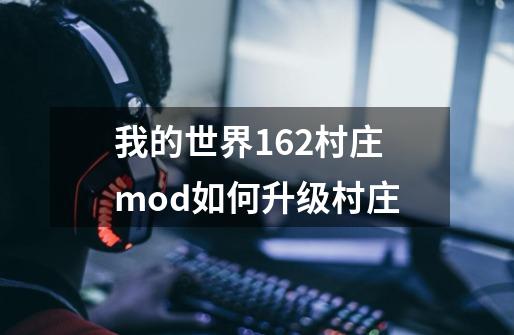 我的世界1.6.2村庄mod如何升级村庄-第1张-游戏信息-龙启网