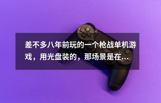 差不多八年前玩的一个枪战单机游戏，用光盘装的，那场景是在山村野外吧，然后可以开车骑摩托，然后去杀死-第1张-游戏信息-龙启网