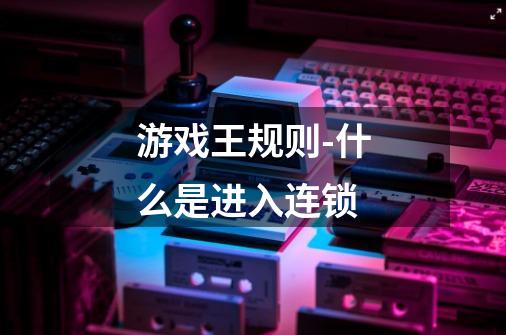 游戏王规则-什么是进入连锁-第1张-游戏信息-龙启网