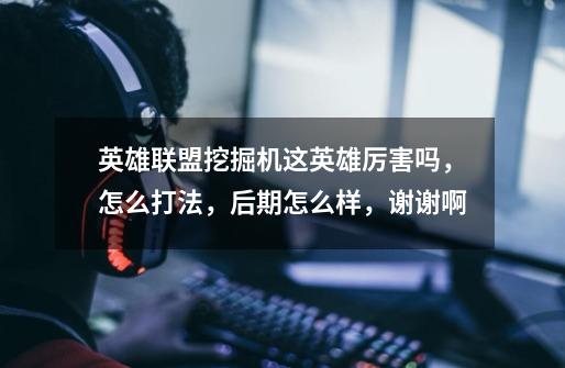 英雄联盟挖掘机这英雄厉害吗,怎么打法,后期怎么样,谢谢啊-第1张-游戏信息-龙启网