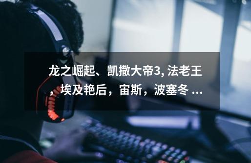 龙之崛起、凯撒大帝3, 法老王，埃及艳后，宙斯，波塞冬 哪个好玩-第1张-游戏信息-龙启网