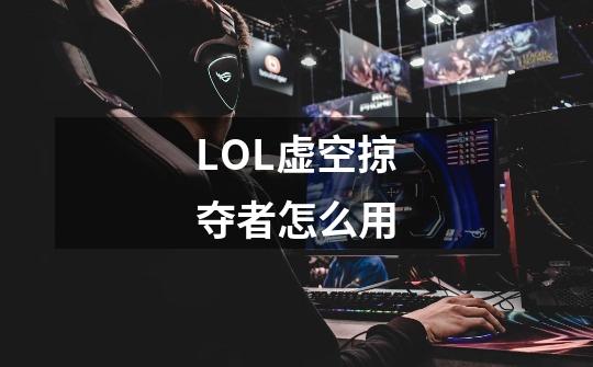 LOL虚空掠夺者怎么用-第1张-游戏信息-龙启网
