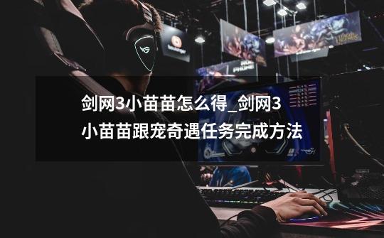 剑网3小苗苗怎么得_剑网3小苗苗跟宠奇遇任务完成方法-第1张-游戏信息-龙启网