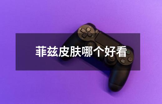 菲兹皮肤哪个好看-第1张-游戏信息-龙启网