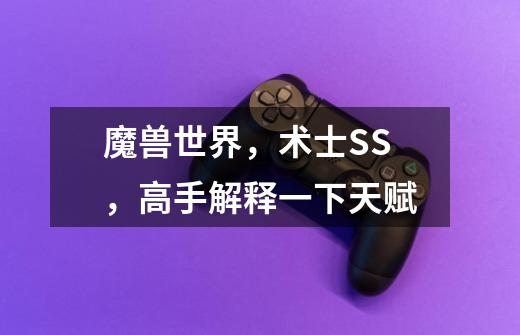 魔兽世界,术士SS,高手解释一下天赋-第1张-游戏信息-龙启网