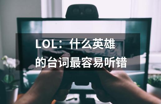 LOL:什么英雄的台词最容易听错-第1张-游戏信息-龙启网
