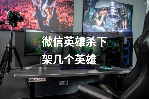 微信英雄杀下架几个英雄-第1张-游戏信息-龙启网