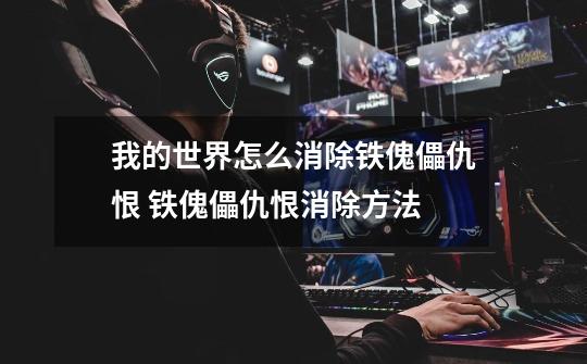 我的世界怎么消除铁傀儡仇恨 铁傀儡仇恨消除方法-第1张-游戏信息-龙启网