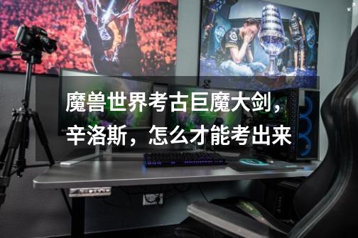 魔兽世界考古巨魔大剑，辛洛斯，怎么才能考出来-第1张-游戏信息-龙启网